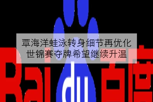 覃海洋蛙泳转身细节再优化 世锦赛夺牌希望继续升温